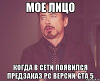 мое лицо когда в сети появился предзаказ рс версии gta 5