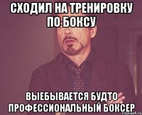 сходил на тренировку по боксу выебывается будто профессиональный боксер