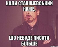 коли станішевський каже, шо небуде писати більше