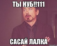 ты нуб!!111 сасай лалка