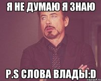 я не думаю я знаю р.s слова влады:d