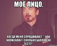 моё лицо, когда меня спрашивают: " как написала?/ сколько баллов за тест? "