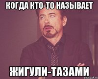 когда кто-то называет жигули-тазами