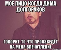 моё лицо когда дима долгоруков говорит, то что произведёт на меня впечатление