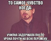 то самое чувство когда- училка задержала после урока почти на всю перемену