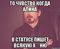 то чувство когда алина в статусе пишет всякую х***ню