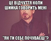 це відчуття коли шийка говорить мені "як ти себе почуваєш"?