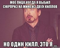 моё лицо,когда я выбил сюрприз на мине,из двух киллов но один килл, это я ...