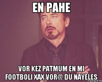 en pahe vor kez patmum en mi footboli xax vor@ du nayeles