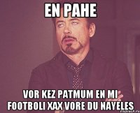 en pahe vor kez patmum en mi footboli xax vore du nayeles