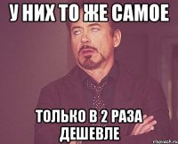 у них то же самое только в 2 раза дешевле