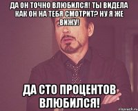 да он точно влюбился! ты видела как он на тебя смотрит? ну я же вижу! да сто процентов влюбился!