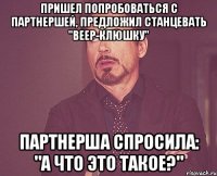 пришел попробоваться с партнершей, предложил станцевать "веер-клюшку" партнерша спросила: "а что это такое?"