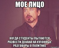 мое лицо когда студенты пытаются развести декана на кухонные разговоры о политике