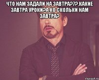 что нам задали на завтра?7?,какие завтра уроки?а ко скольки нам завтра? 