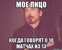 мое лицо когда говорят о 10 матчах из 13