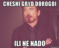 cheshi gryd dorogoi ili ne nado