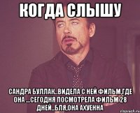 когда слышу сандра буллак..видела с ней фильм,где она ...сегодня посмотрела фильм 28 дней..бля,она ахуенна