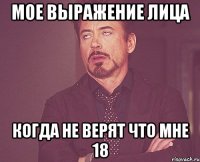 мое выражение лица когда не верят что мне 18