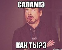 салам!э как ты?э