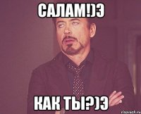 салам!)э как ты?)э