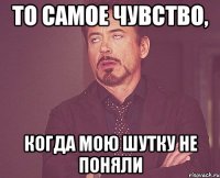 то самое чувство, когда мою шутку не поняли