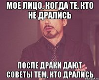 мое лицо, когда те, кто не дрались после драки дают советы тем, кто дрались