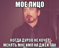 мое лицо когда дуров не хочет менять мне имя на джей пак