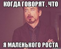 когда говорят , что я маленького роста