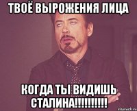 твоё вырожения лица когда ты видишь сталина!!!