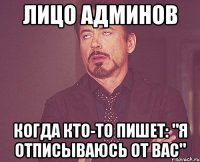 лицо админов когда кто-то пишет: "я отписываюсь от вас"