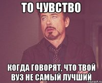 то чувство когда говорят, что твой вуз не самый лучший