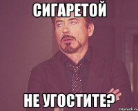 сигаретой не угостите?