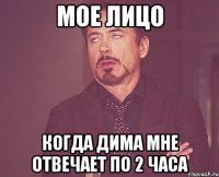 мое лицо когда дима мне отвечает по 2 часа