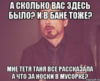 а сколько вас здесь было? и в бане тоже? мне тетя таня все рассказала а что за носки в мусорке?