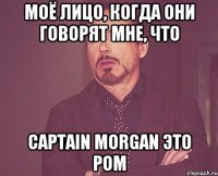 моё лицо, когда они говорят мне, что captain morgan это ром