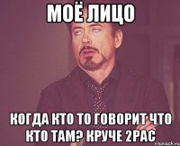 моё лицо когда кто то говорит что кто там? круче 2pac