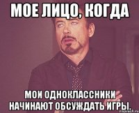 мое лицо, когда мои одноклассники начинают обсуждать игры.