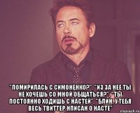  "помирилась с симоненко?", "из за нее ты не хочешь со мной общаться?", "ты постоянно ходишь с настей", "блин, у тебя весь твиттер нписан о насте"