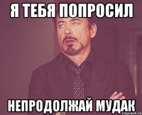 я тебя попросил непродолжай мудак