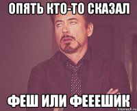 опять кто-то сказал феш или фееешик