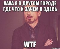 аааа я в другом городе где что и зачем я здесь wtf