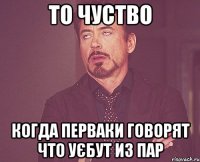 то чуство когда перваки говорят что уєбут из пар