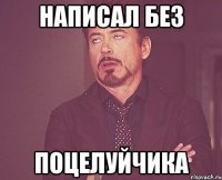 написал без поцелуйчика