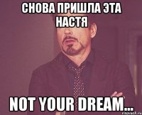 снова пришла эта настя not your dream...