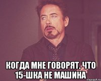  когда мне говорят, что 15-шка не машина