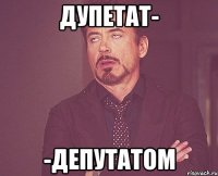 дупетат- -депутатом