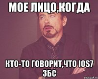 мое лицо,когда кто-то говорит,что ios7 збс