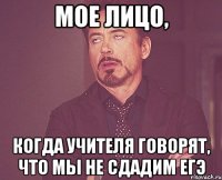 мое лицо, когда учителя говорят, что мы не сдадим егэ