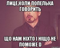 лице,коли попелька говорить що нам ніхто і ніщо не поможе d